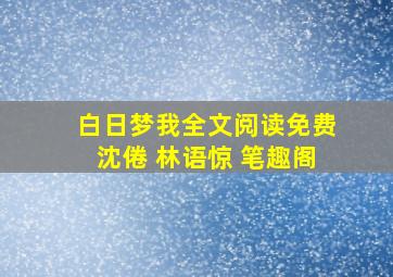 白日梦我全文阅读免费沈倦 林语惊 笔趣阁